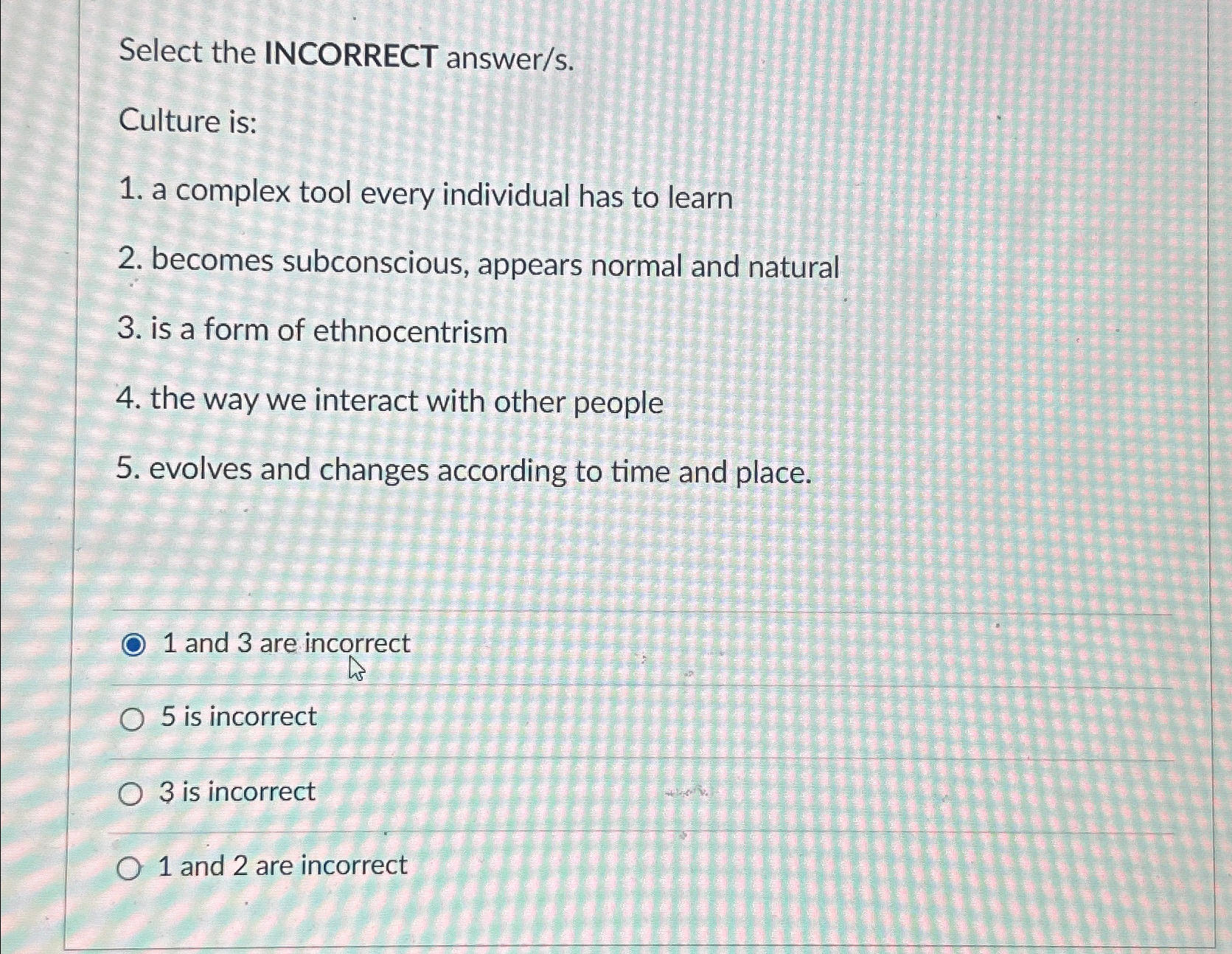  Select the INCORRECT answer/s. Culture is: a complex tool every individual