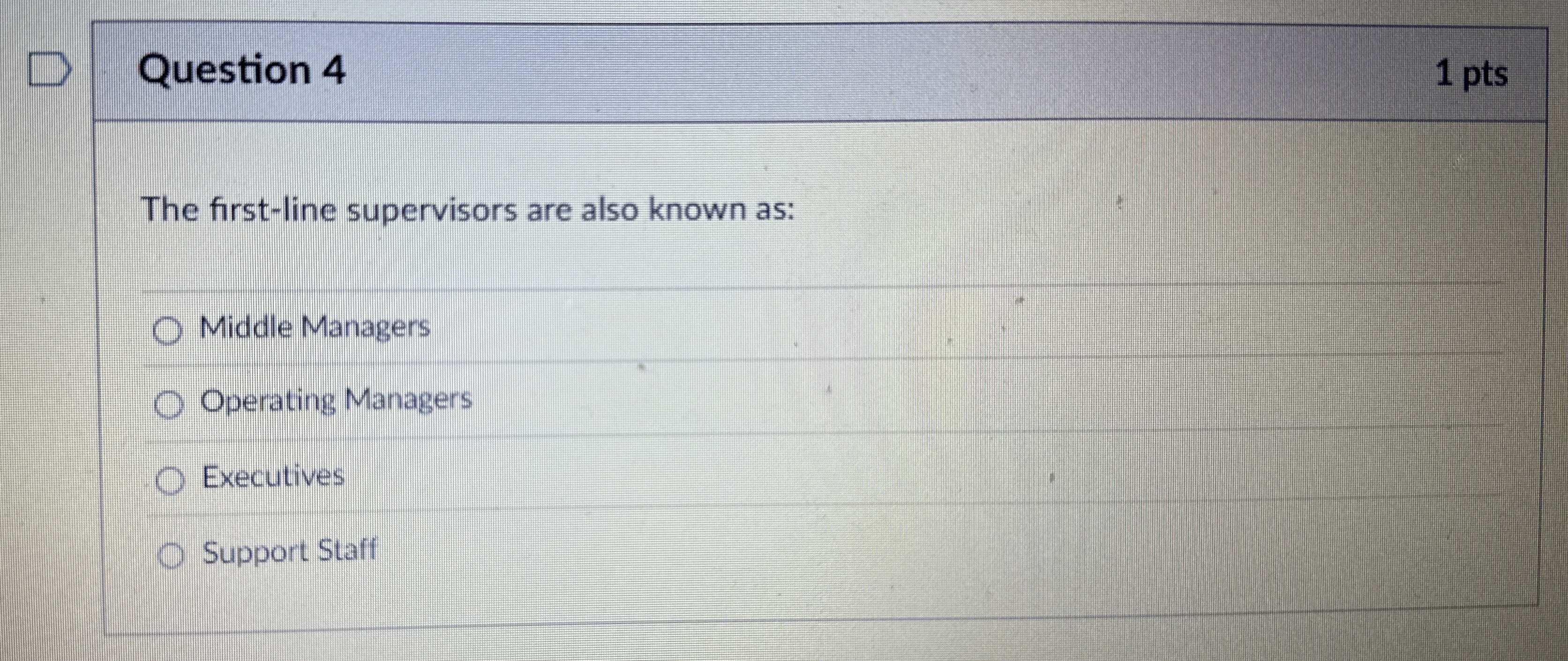  Question 4 The first-line supervisors are also known as: Middle Managers