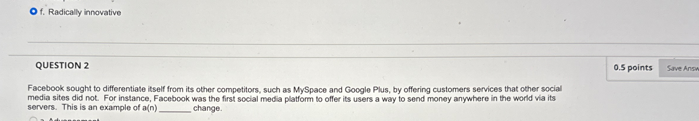  f. Radically innovative QUESTION 2 0.5 points Facebook sought to differentiate