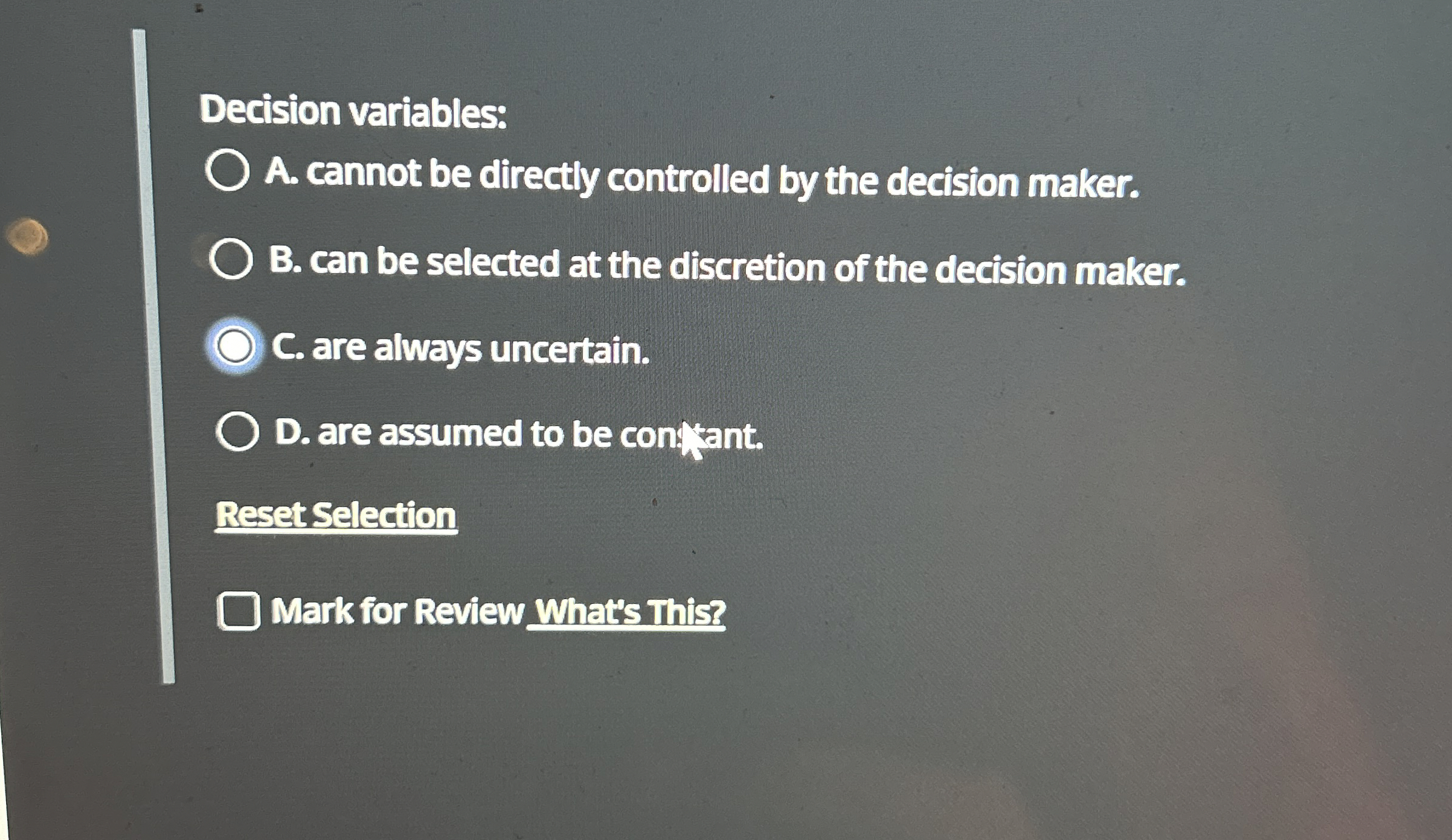 Decision variables: A. cannot be directly controlled by the decision maker.