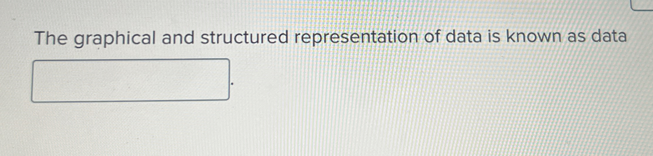  The graphical and structured representation of data is known as data
