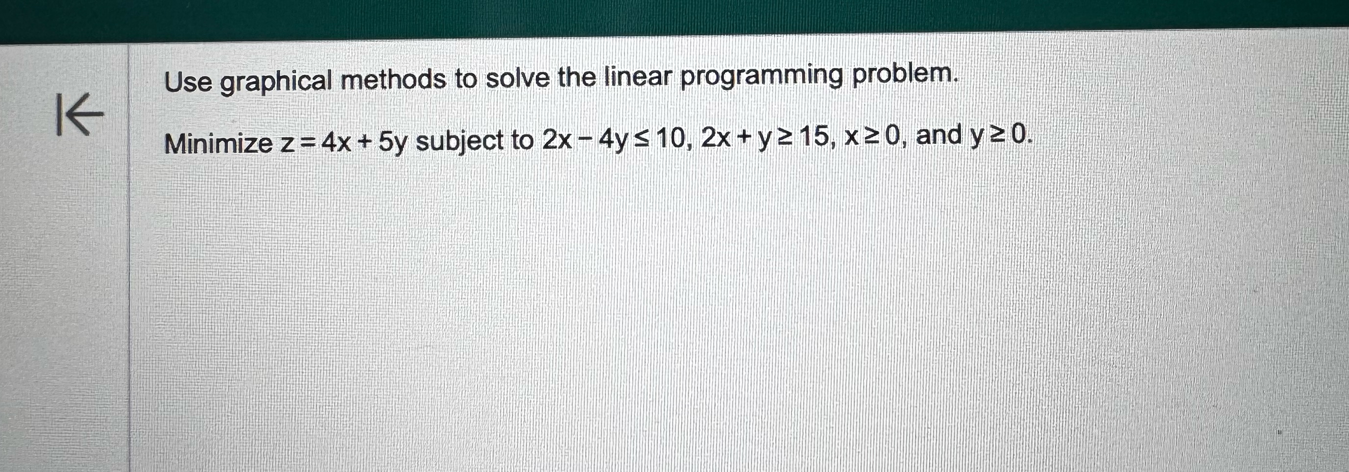  Use graphical methods to solve the linear programming problem. Minimize z=4x+5y