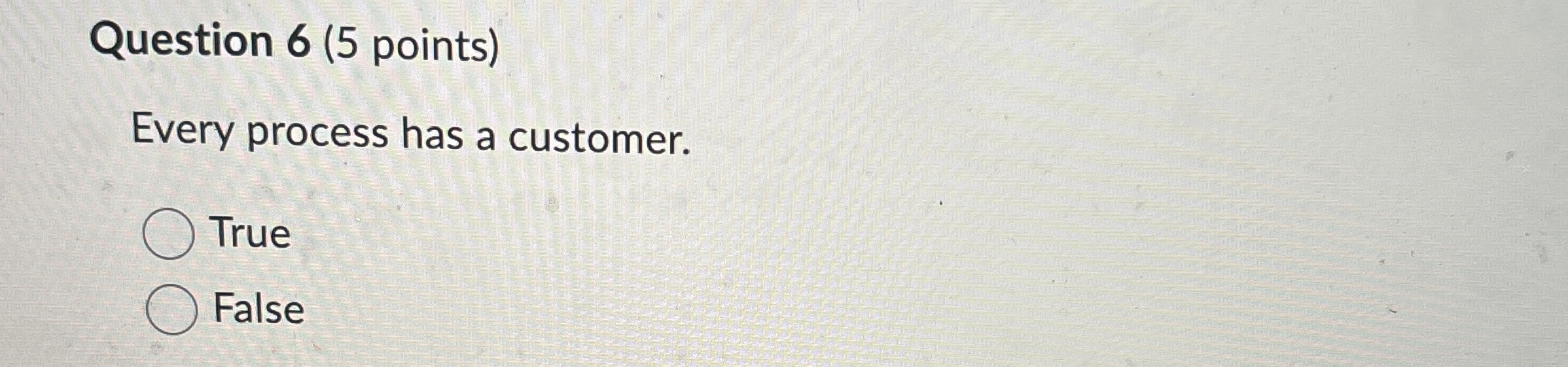  Question 6(5 points) Every process has a customer. True False 