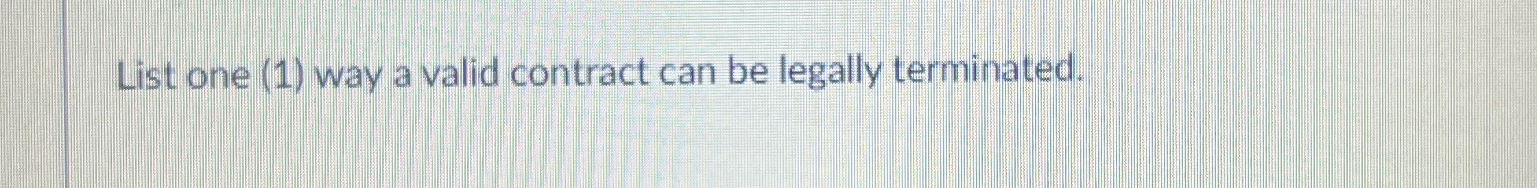  List one (1) way a valid contract can be legally terminated.