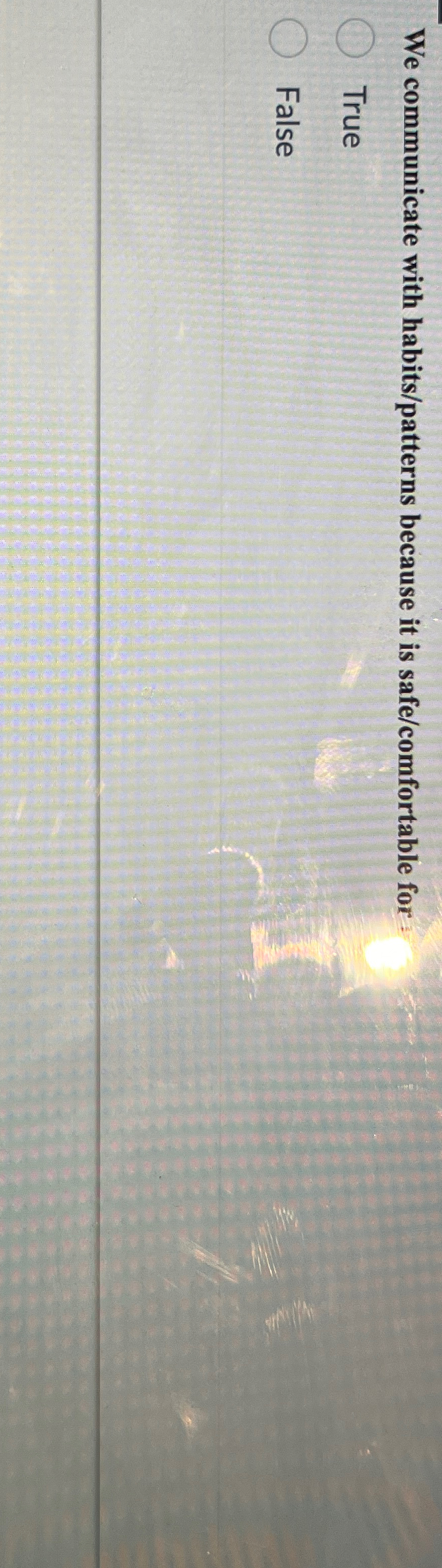  We communicate with habits/patterns because it is safe/comfortable for True False