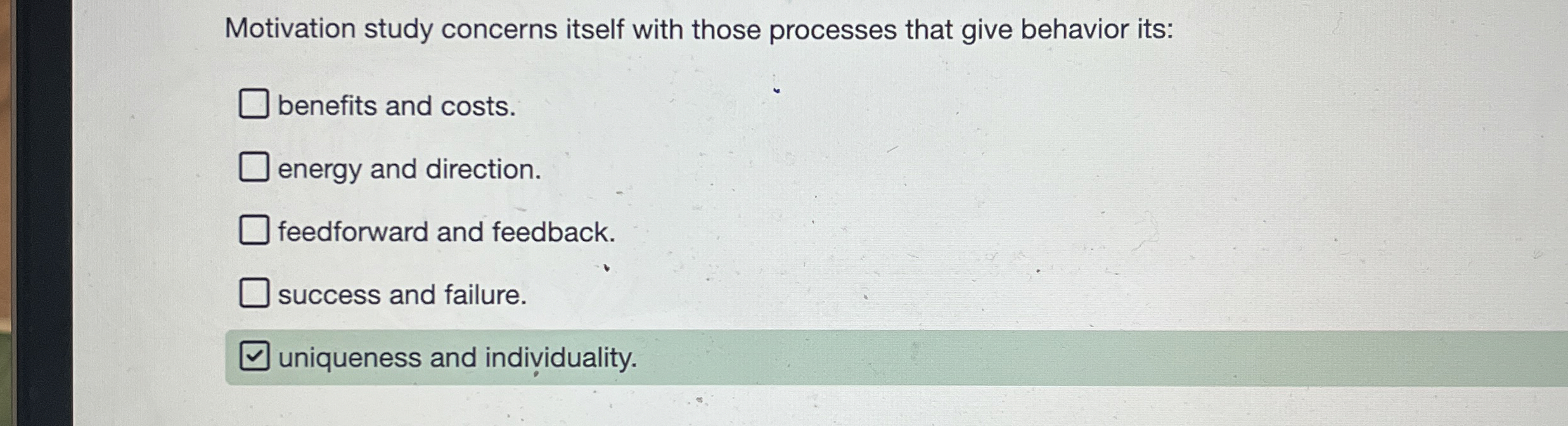  Motivation study concerns itself with those processes that give behavior its: