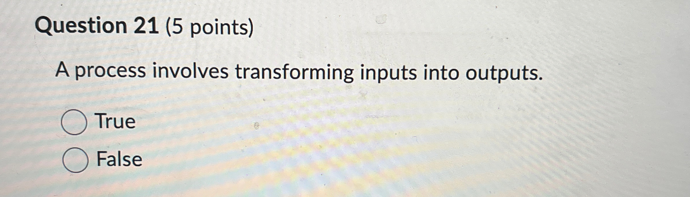  Question 21(5 points) A process involves transforming inputs into outputs. True