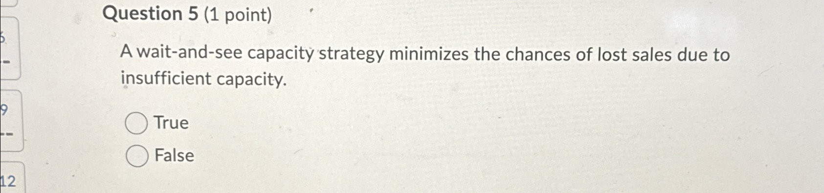  Question 5(1 point) A wait-and-see capacity strategy minimizes the chances of