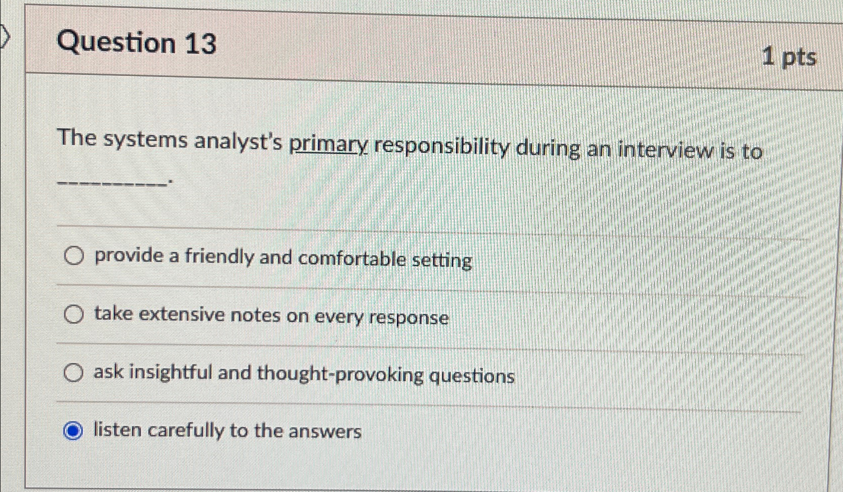  Question 13 1pts The systems analyst's primary responsibility during an interview