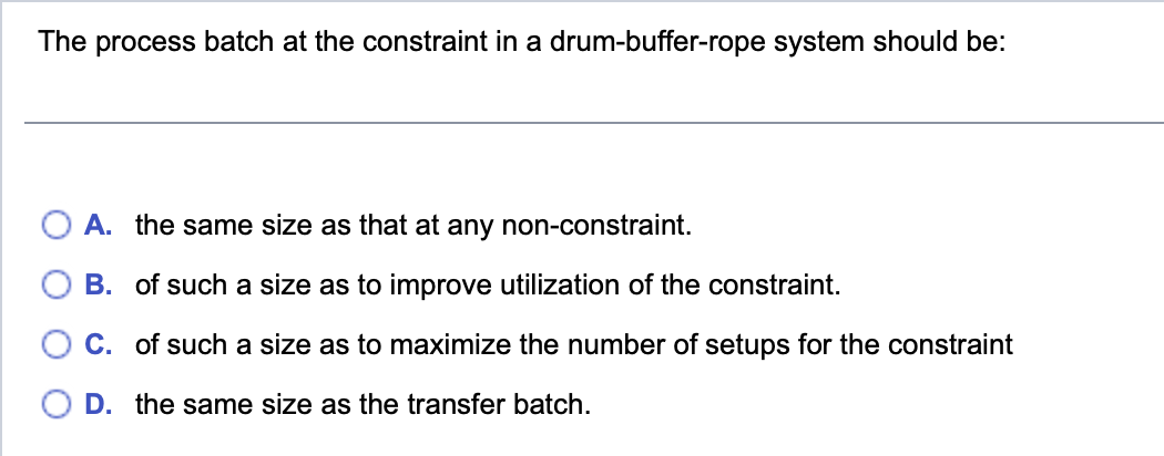 The process batch at the constraint in a drum-buffer-rope system should