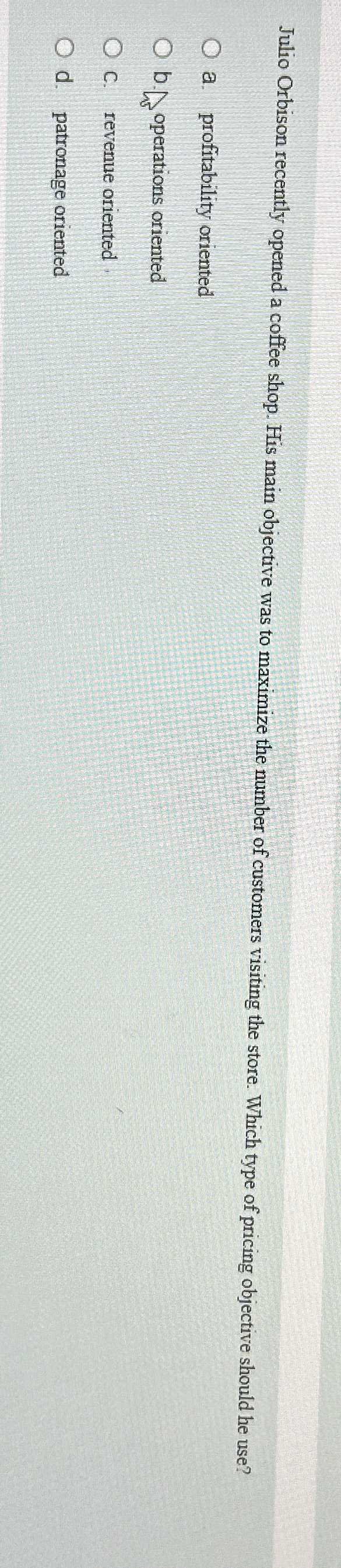  Julio Orbison recently opened a coffee shop. His main objective was