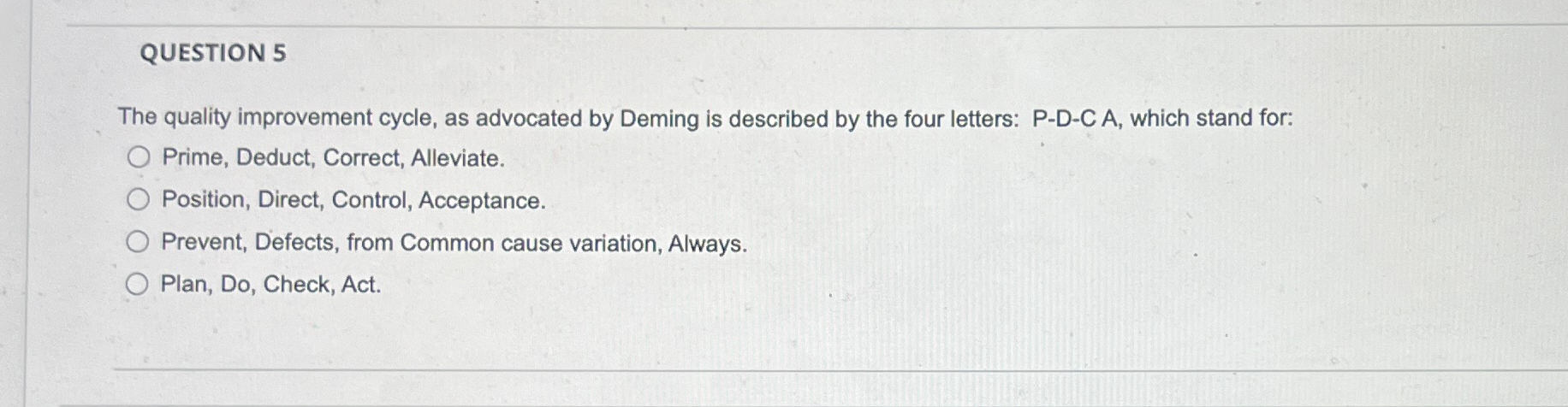  QUESTION 5 The quality improvement cycle, as advocated by Deming is