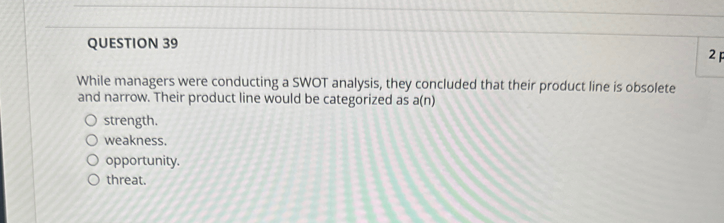  QUESTION 39 While managers were conducting a SWOT analysis, they concluded