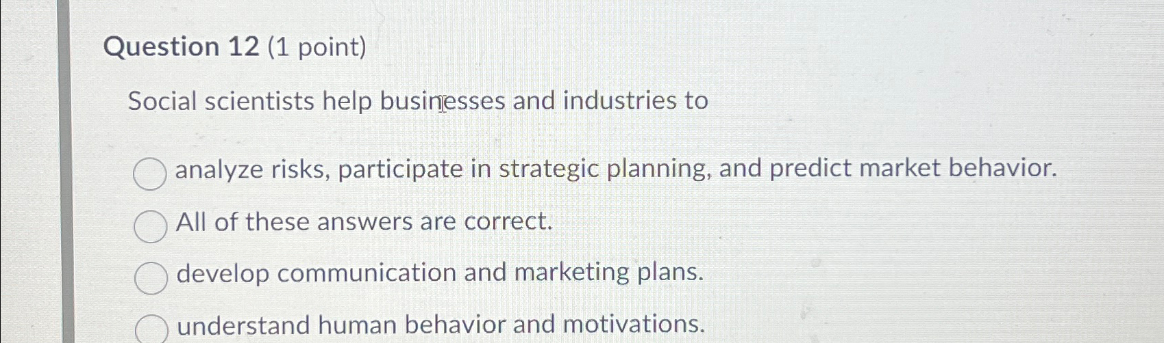  Question 12(1 point) Social scientists help businesses and industries to analyze