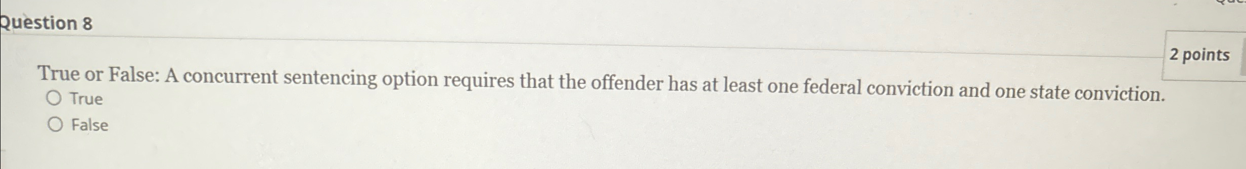  Question 8 2 points True or False: A concurrent sentencing option