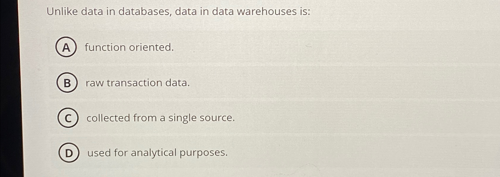  Unlike data in databases, data in data warehouses is: function oriented.
