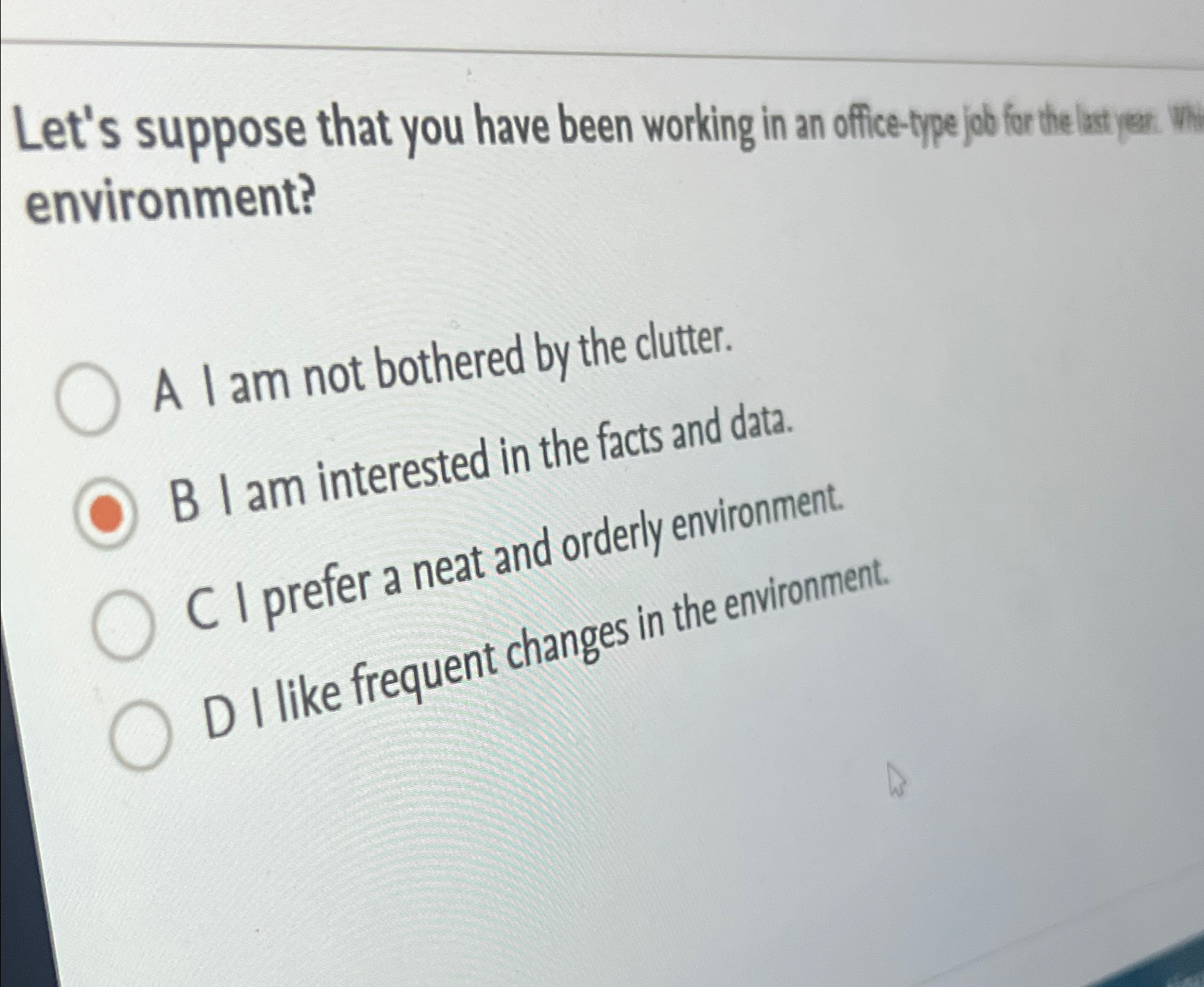  environment? A I am not bothered by the clutter. B I