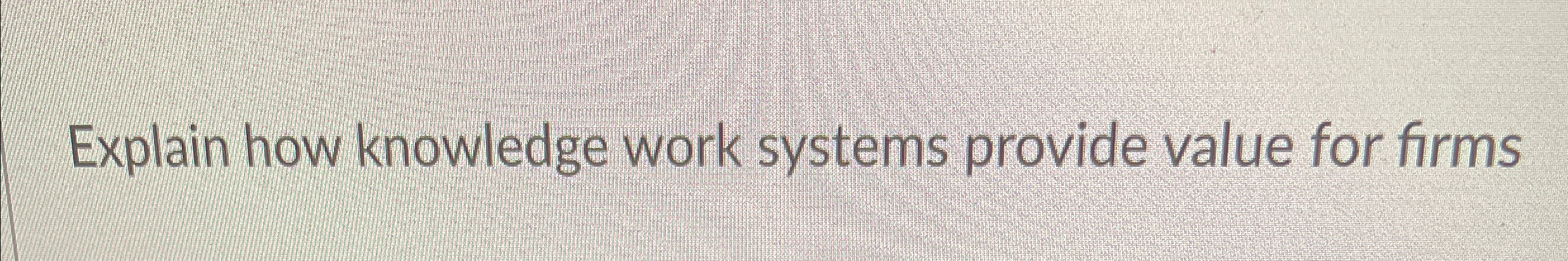  Explain how knowledge work systems provide value for firms 