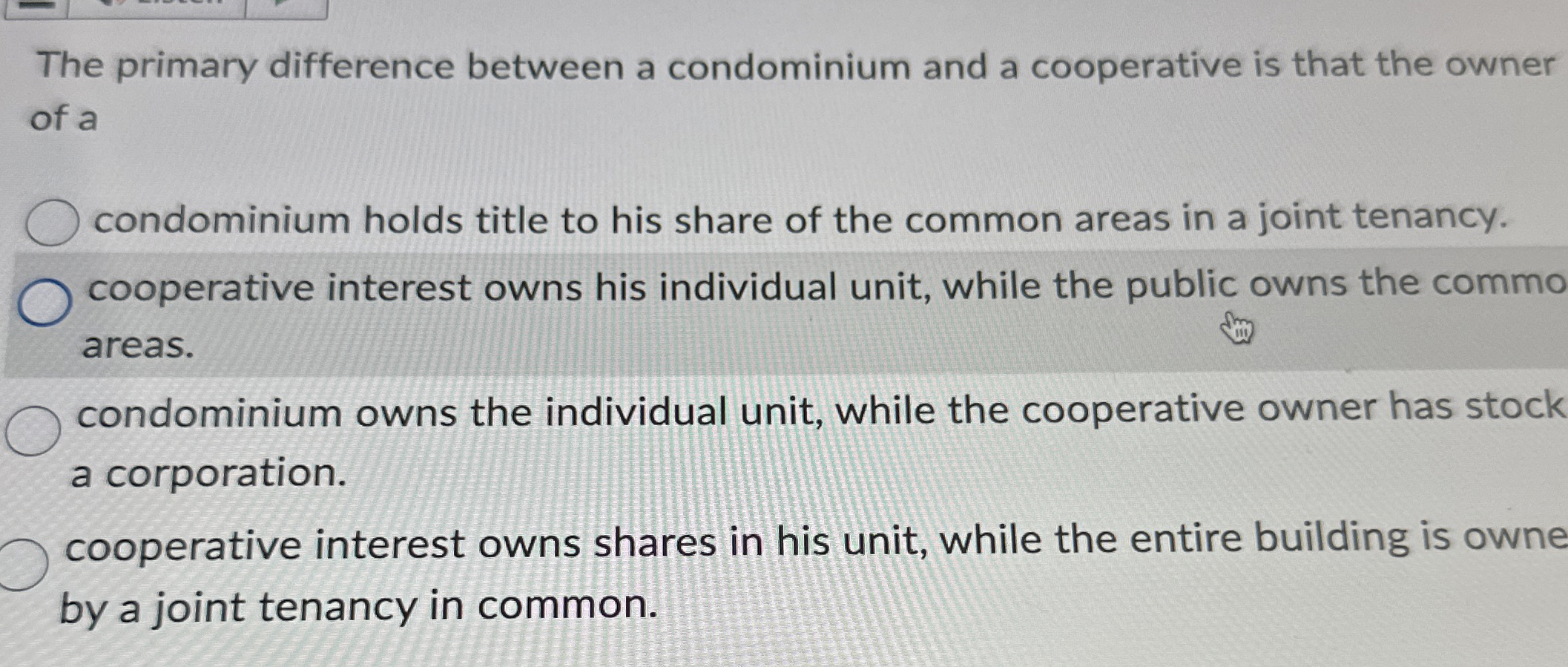 The primary difference between a condominium and a cooperative is that