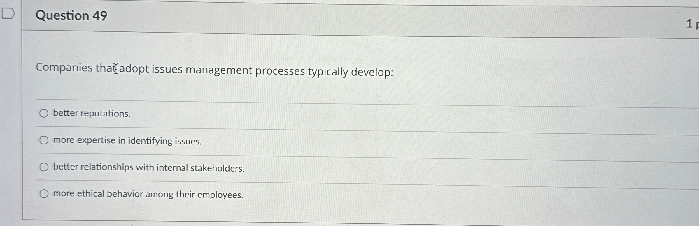  Question 49 Companies thatfadopt issues management processes typically develop: better reputations.