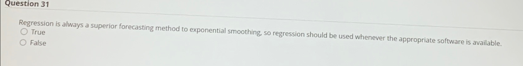  Question 31 Regression is always a superior forecasting method to exponential