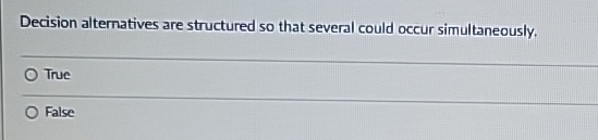  Decision alternatives are structured so that several could occur simultaneously. q,