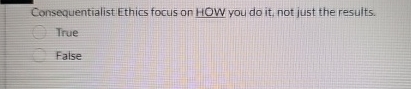  Consequentialist Ethics focus on HOW you do it, not just the