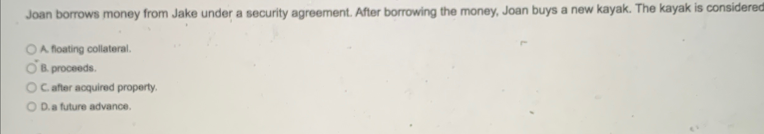  Joan borrows money from Jake under a security agreement. After borrowing