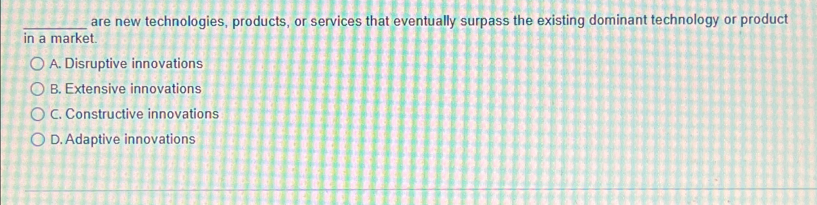  are new technologies, products, or services that eventually surpass the existing