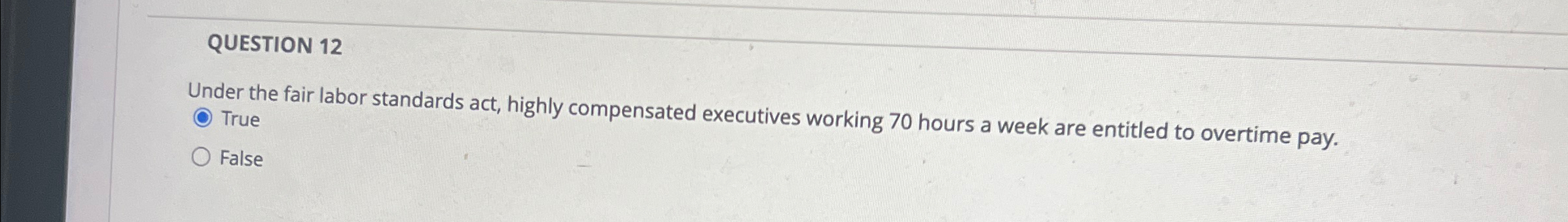  QUESTION 12 Under the fair labor standards act, highly compensated executives