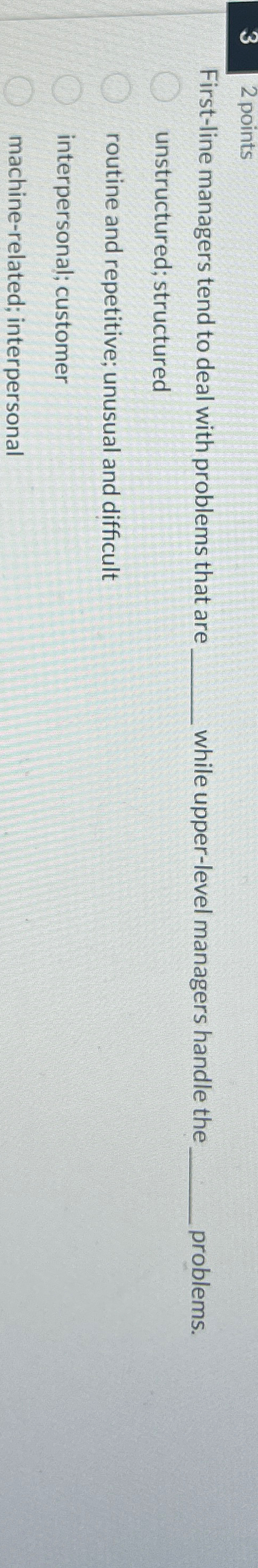  3 2 points First-line managers tend to deal with problems that