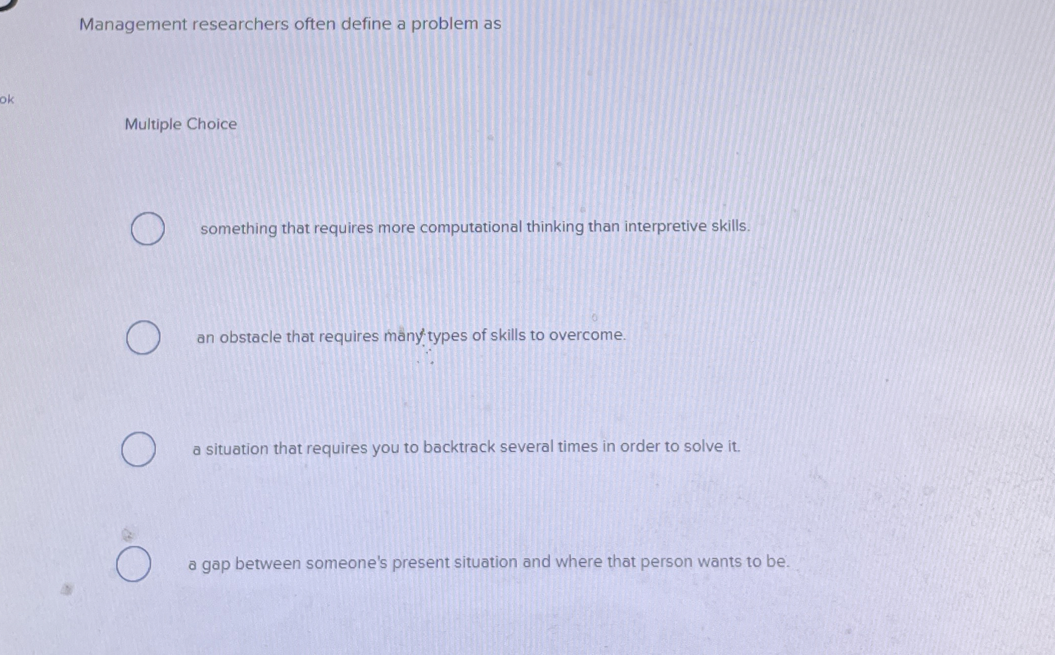  Management researchers often define a problem as Multiple Choice something that