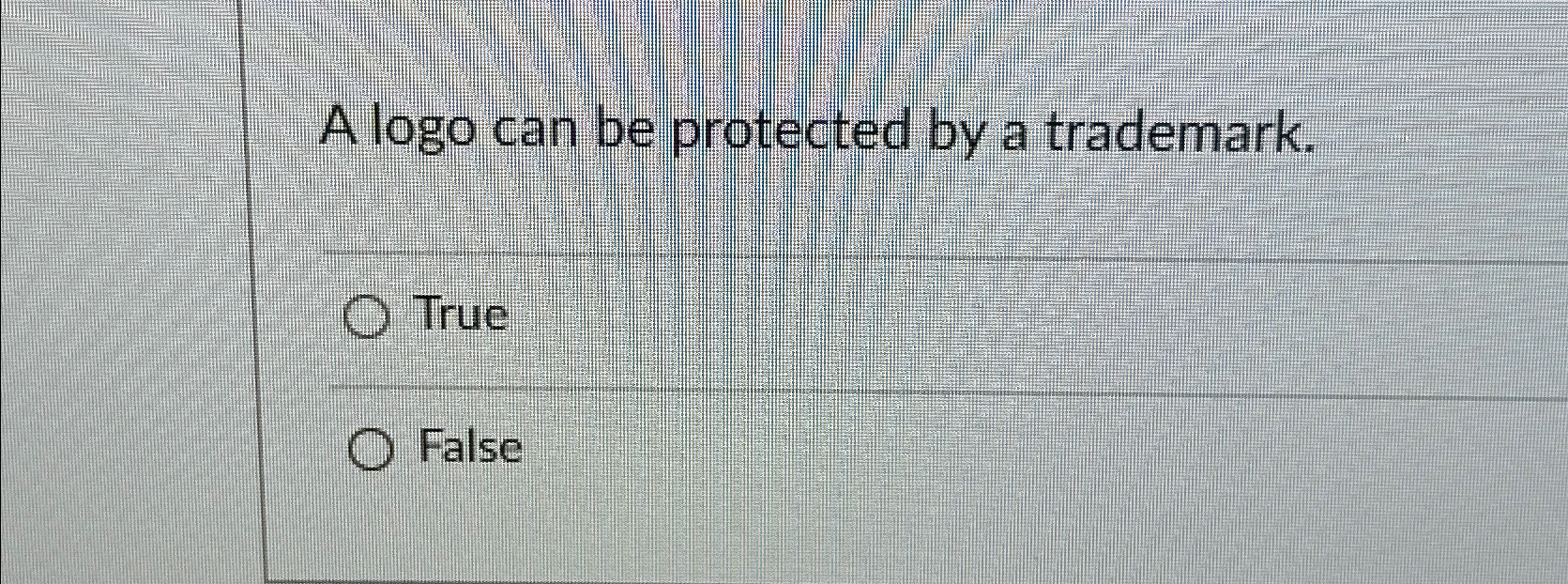  A logo can be protected by a trademark. True False 