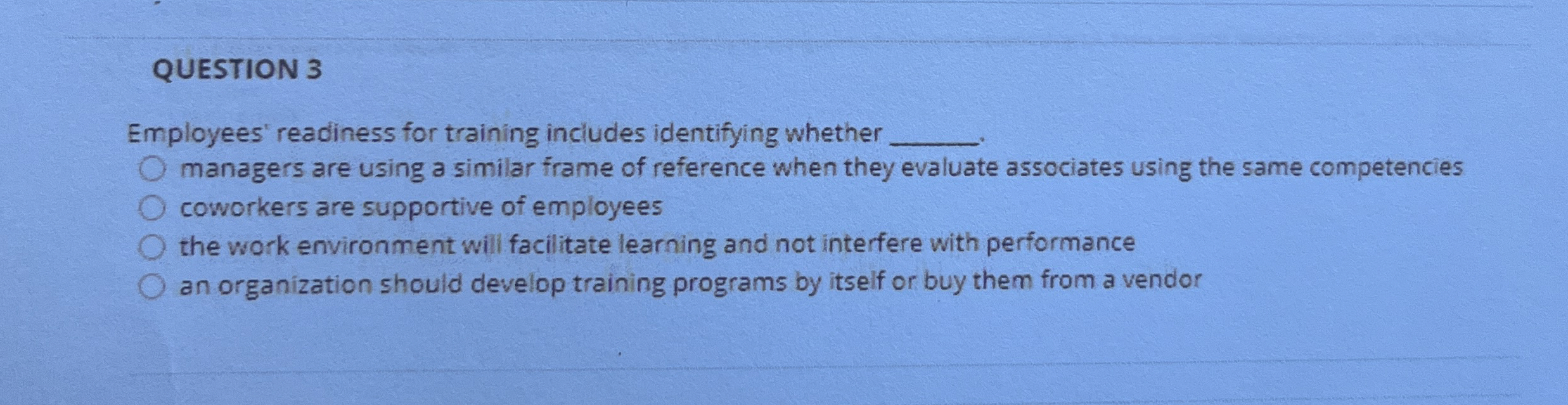  QUESTION 3 Employees' readiness for training includes identifying whether managers are