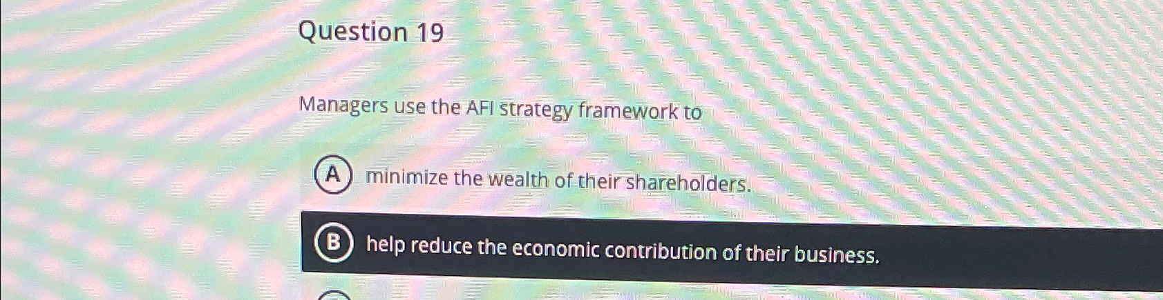  Question 19 Managers use the AFI strategy framework to minimize the