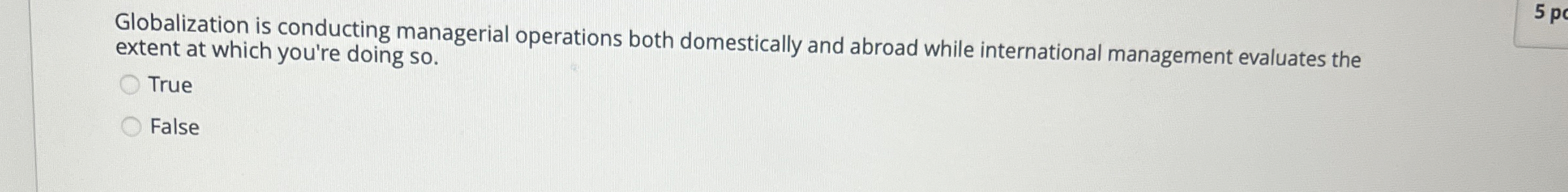  Globalization is conducting managerial operations both domestically and abroad while international