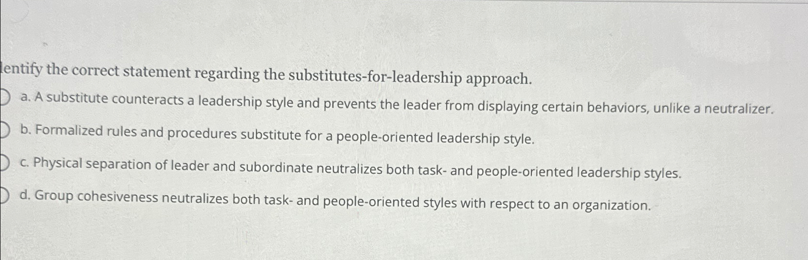  lentify the correct statement regarding the substitutes-for-leadership approach. a. A substitute
