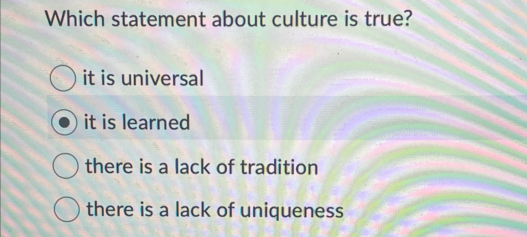  Which statement about culture is true? it is universal it is