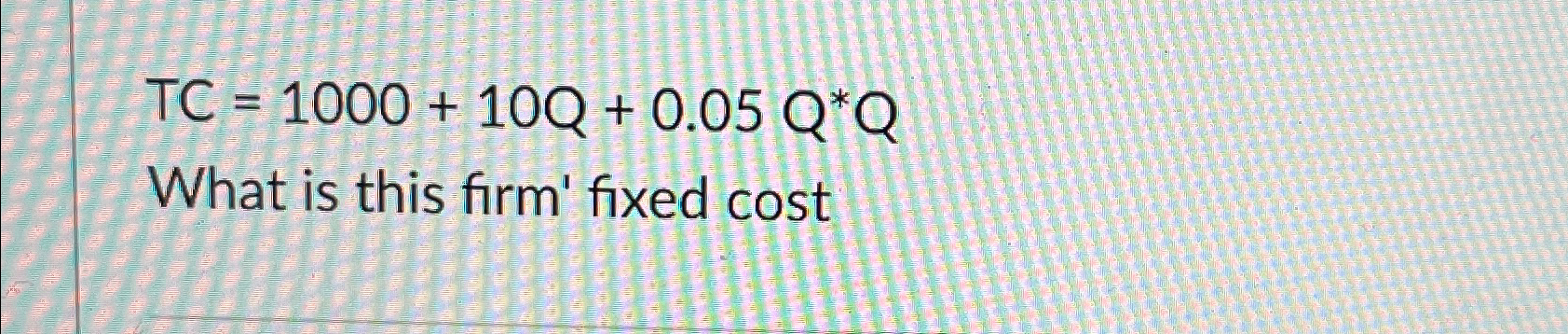  TC=1000+10Q+0.05Q**Q What is this firm' fixed cost 