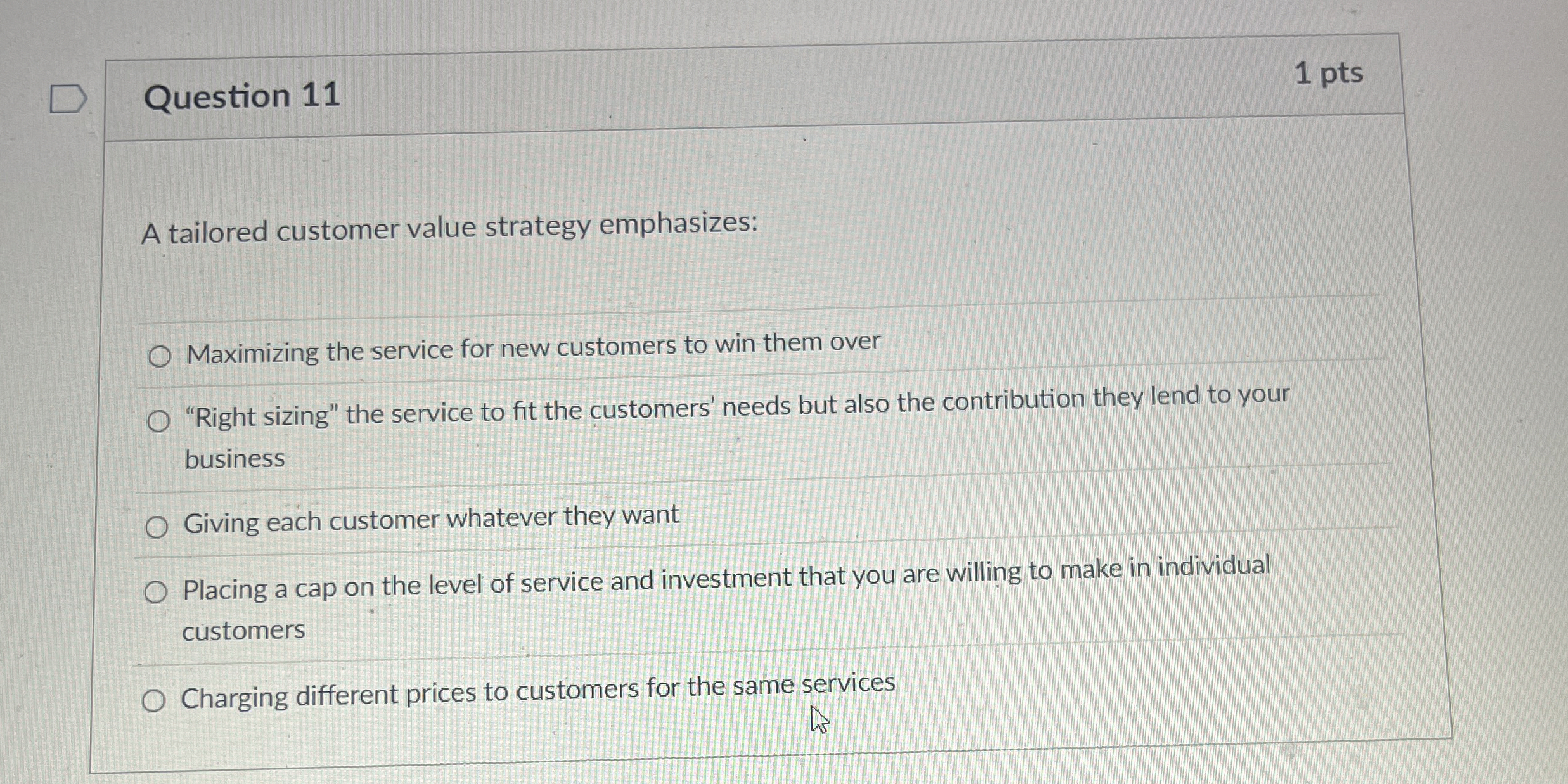  Question 11 A tailored customer value strategy emphasizes: Maximizing the service
