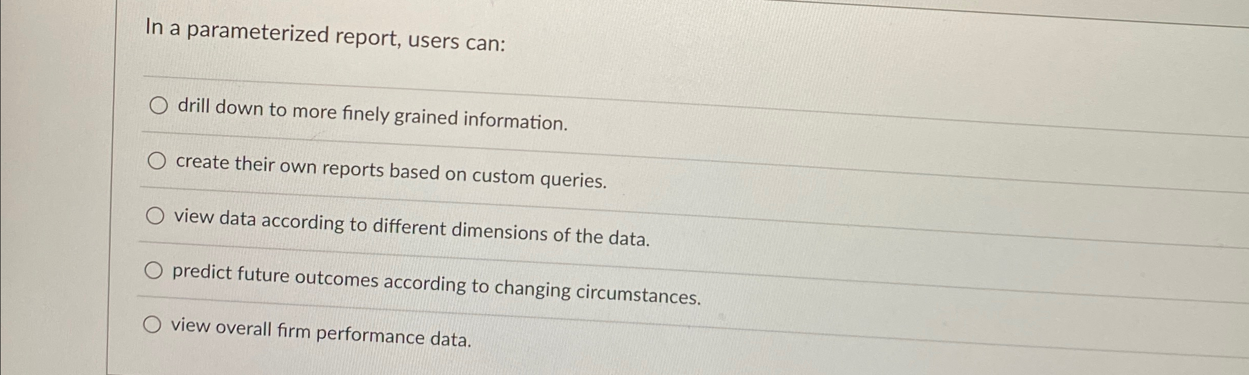  In a parameterized report, users can: drill down to more finely