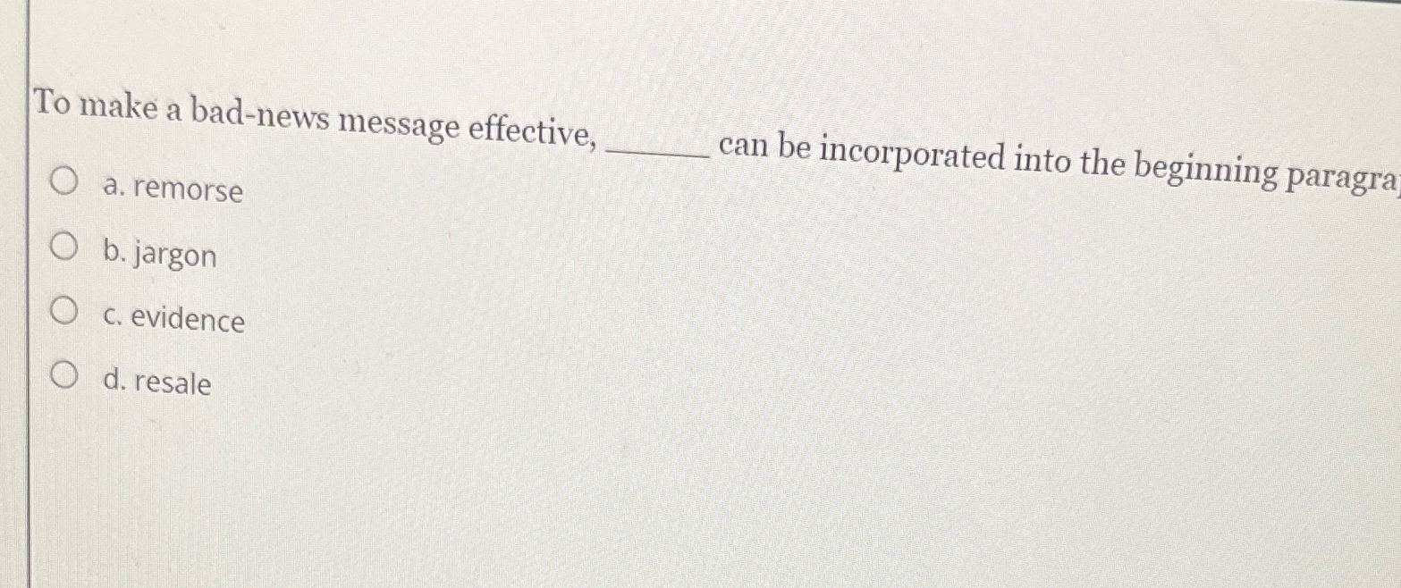  To make a bad-news message effective, a. remorse can be incorporated