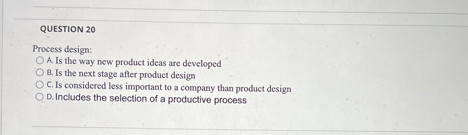 QUESTION 20 Process design: A. Is the way new product ideas