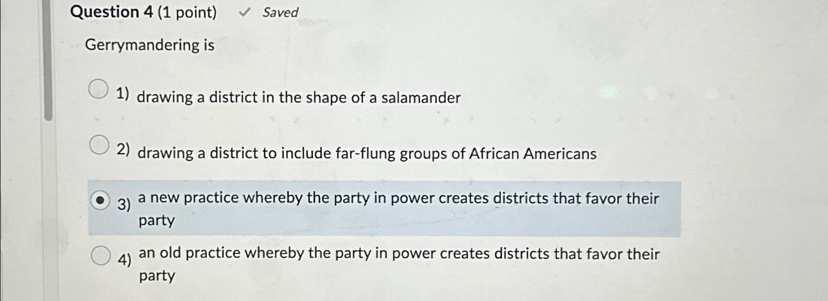  Question 4(1 point) Saved Gerrymandering is drawing a district in the