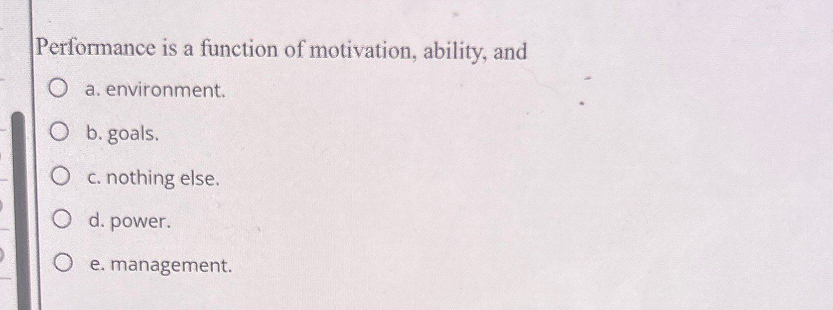  Performance is a function of motivation, ability, and a. environment. b.