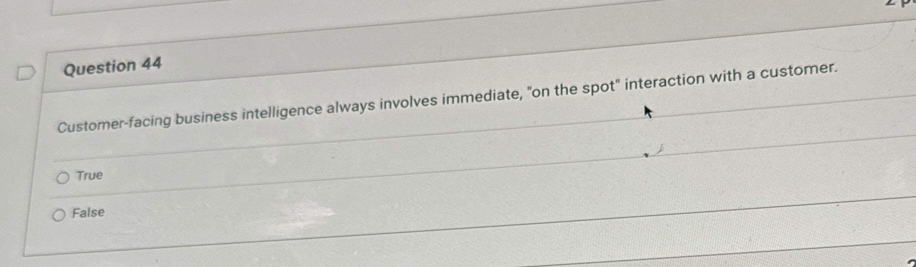  Question 44 Customer-facing business intelligence always involves immediate, "on the spot"