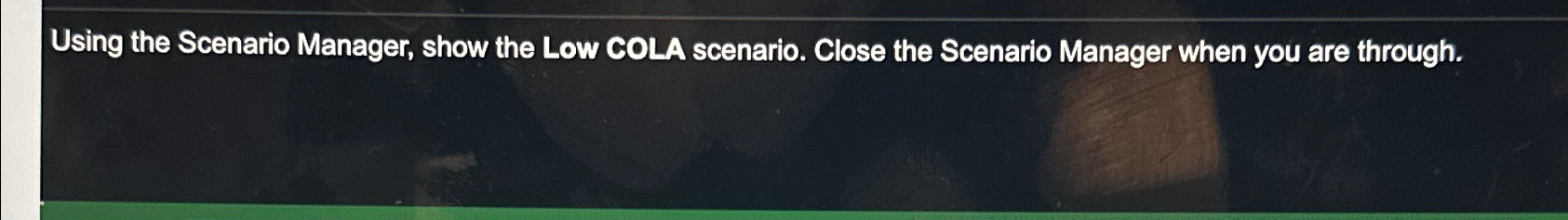  Using the Scenario Manager, show the Low COLA scenario. Close the