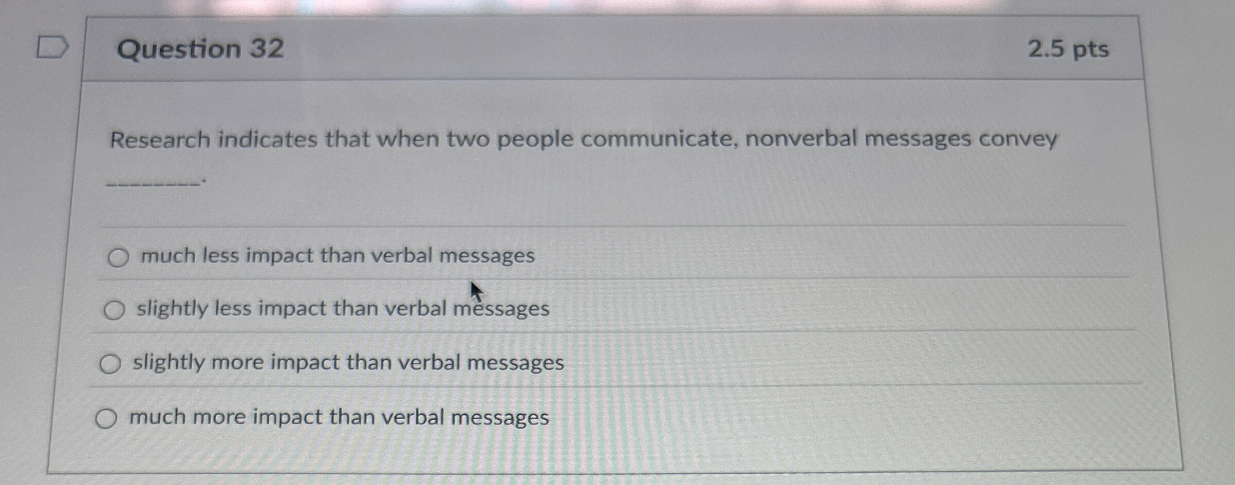  Question 32 Research indicates that when two people communicate, nonverbal messages