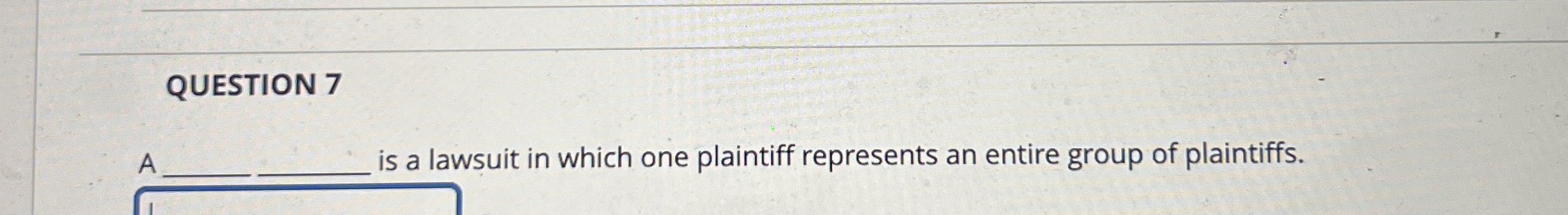  QUESTION 7 A 's a lawsuit in which one plaintiff represents
