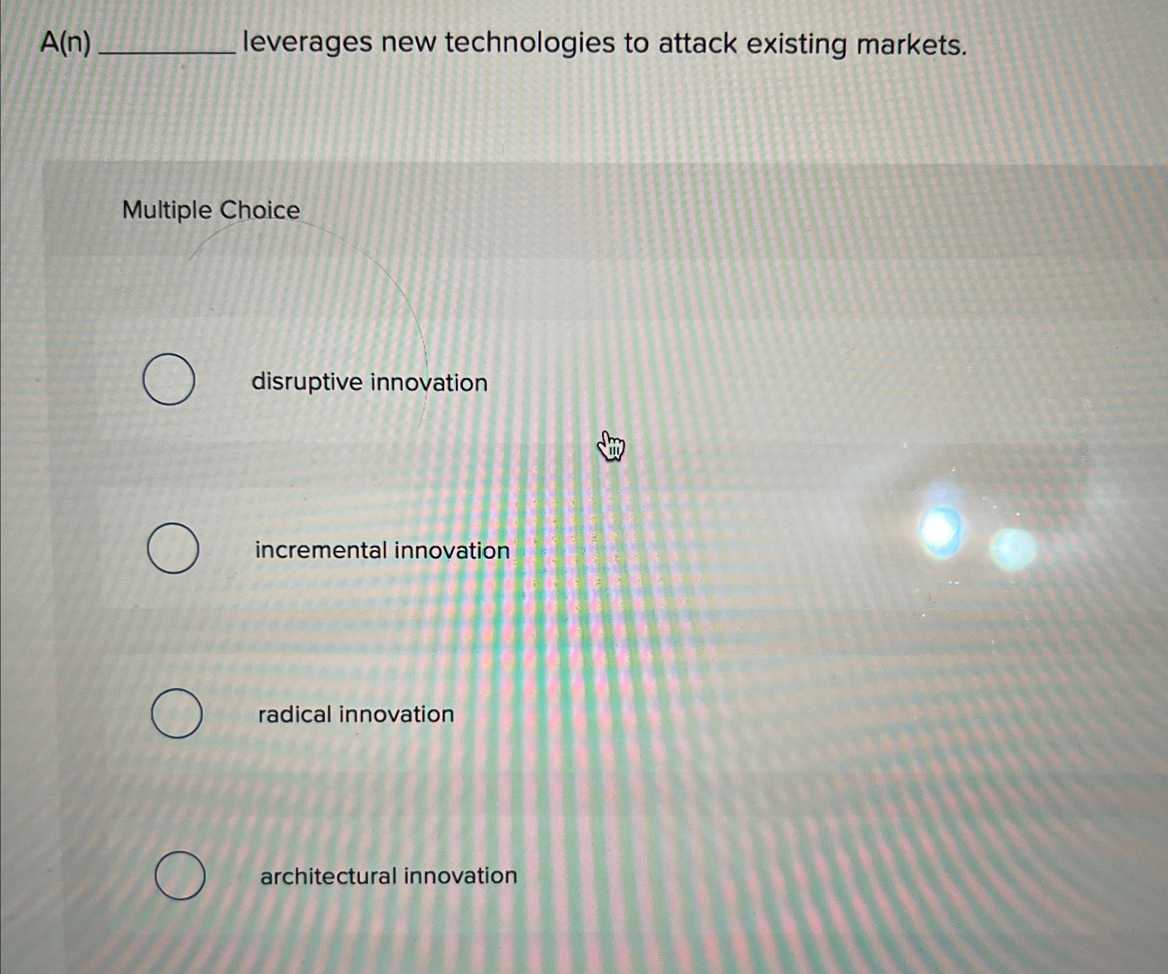  A(n) leverages new technologies to attack existing markets. Multiple Choice disruptive